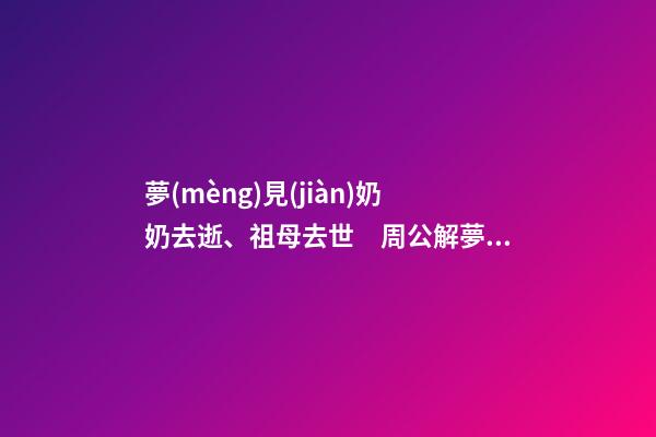 夢(mèng)見(jiàn)奶奶去逝、祖母去世　周公解夢(mèng)之夢(mèng)到奶奶去逝、祖母去世